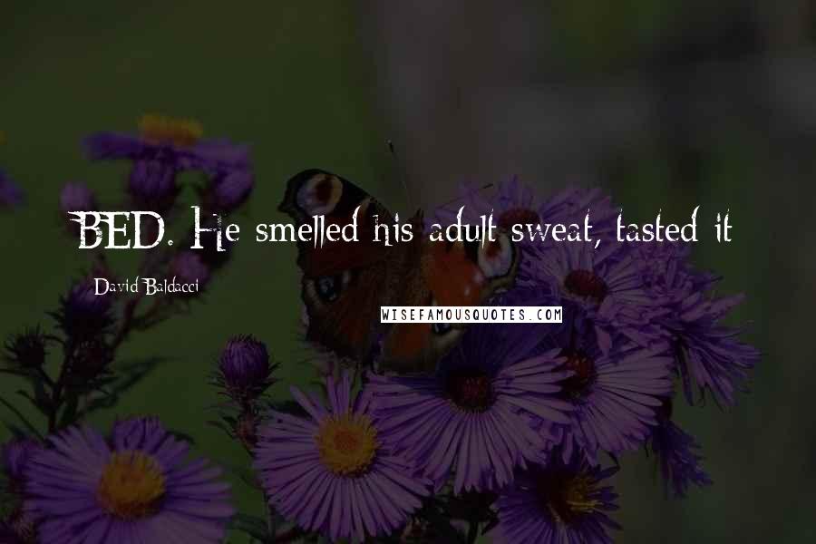 David Baldacci Quotes: BED. He smelled his adult sweat, tasted it