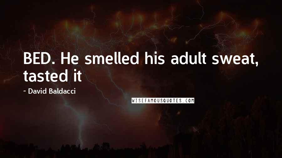 David Baldacci Quotes: BED. He smelled his adult sweat, tasted it