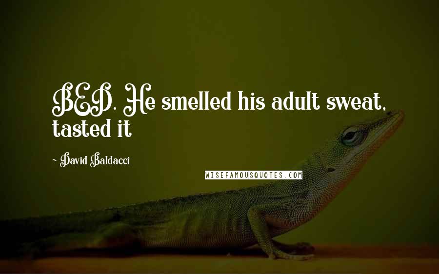 David Baldacci Quotes: BED. He smelled his adult sweat, tasted it