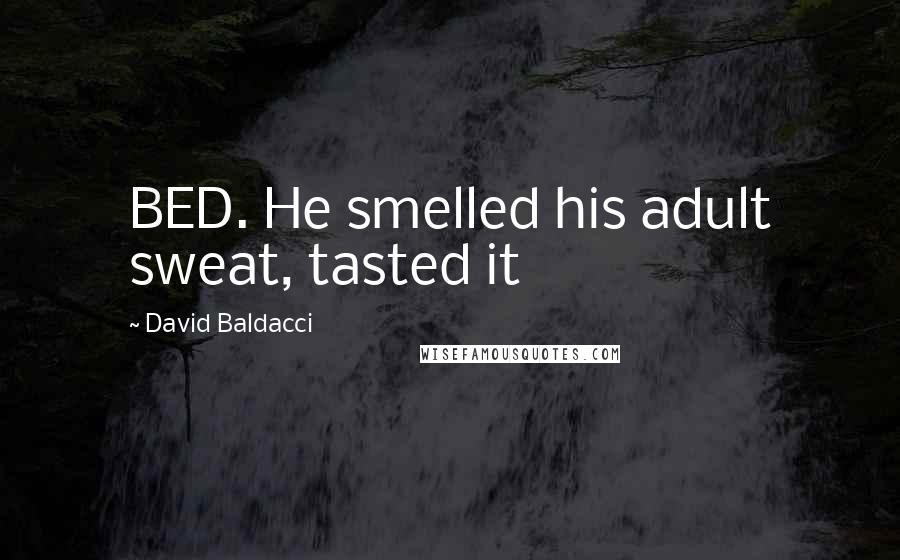 David Baldacci Quotes: BED. He smelled his adult sweat, tasted it