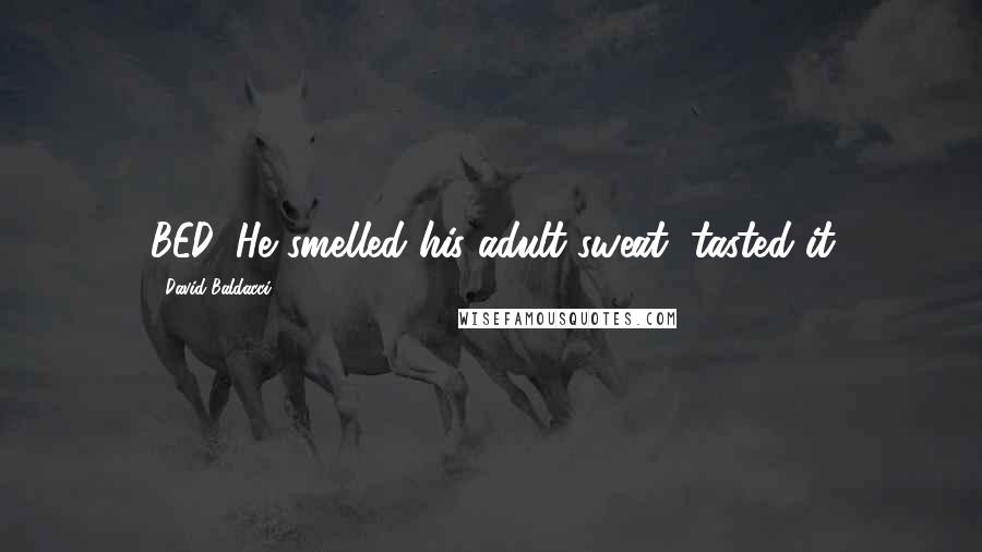 David Baldacci Quotes: BED. He smelled his adult sweat, tasted it