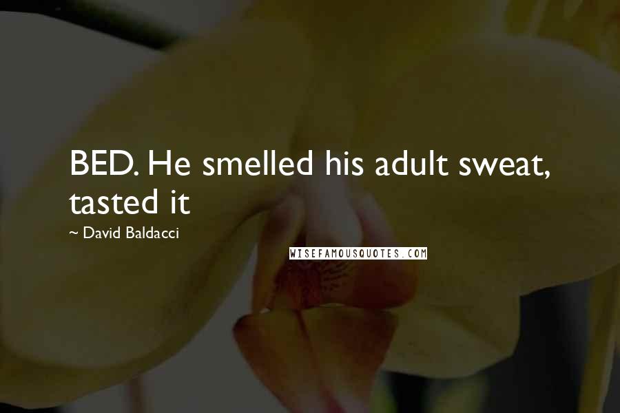 David Baldacci Quotes: BED. He smelled his adult sweat, tasted it