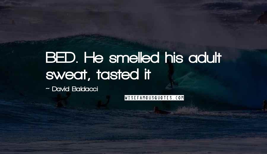 David Baldacci Quotes: BED. He smelled his adult sweat, tasted it
