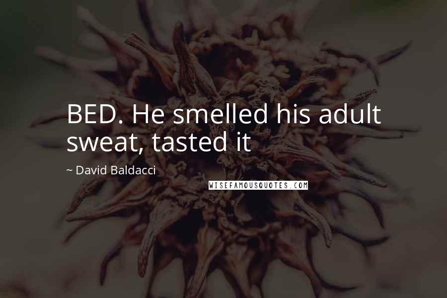 David Baldacci Quotes: BED. He smelled his adult sweat, tasted it