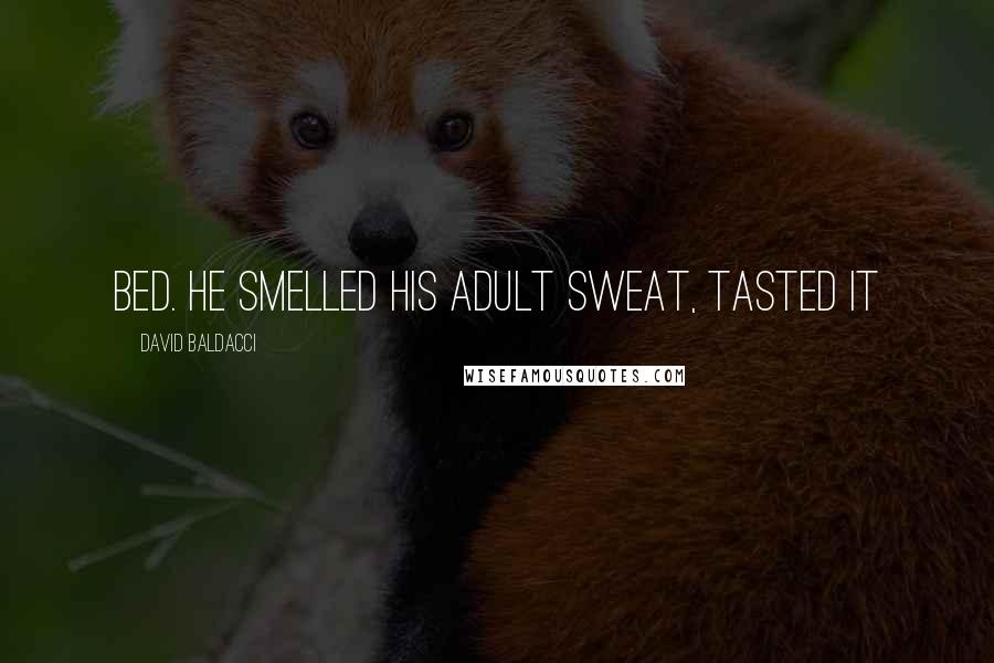 David Baldacci Quotes: BED. He smelled his adult sweat, tasted it