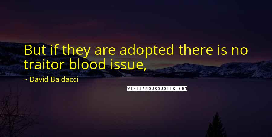 David Baldacci Quotes: But if they are adopted there is no traitor blood issue,