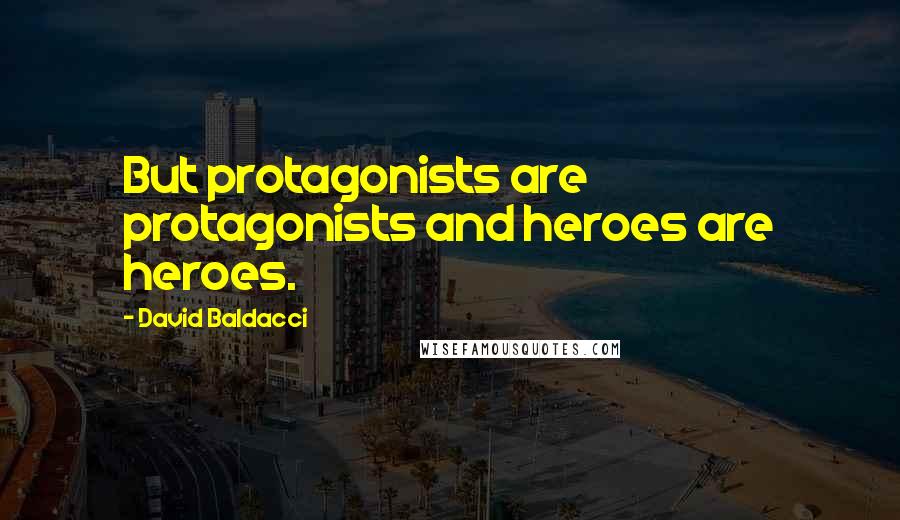 David Baldacci Quotes: But protagonists are protagonists and heroes are heroes.