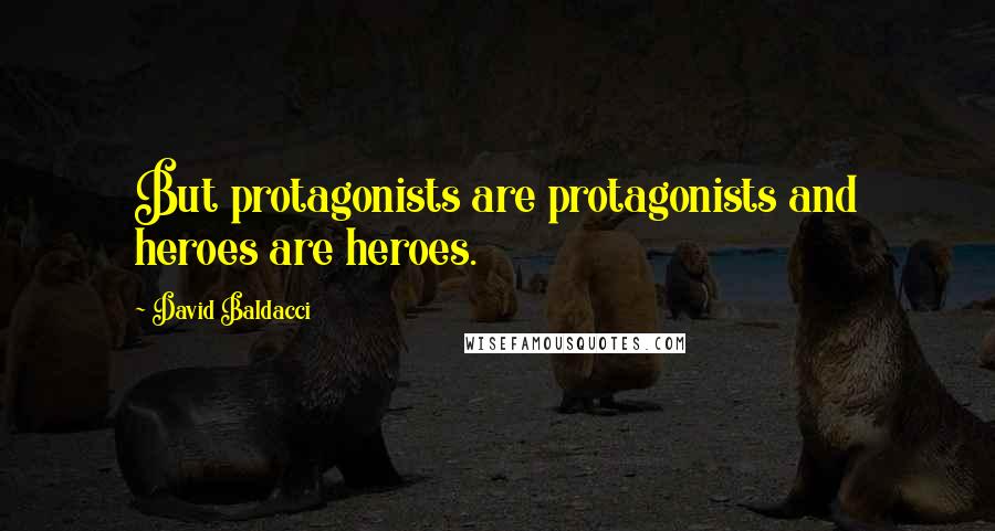 David Baldacci Quotes: But protagonists are protagonists and heroes are heroes.