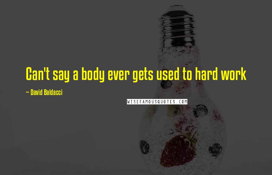 David Baldacci Quotes: Can't say a body ever gets used to hard work