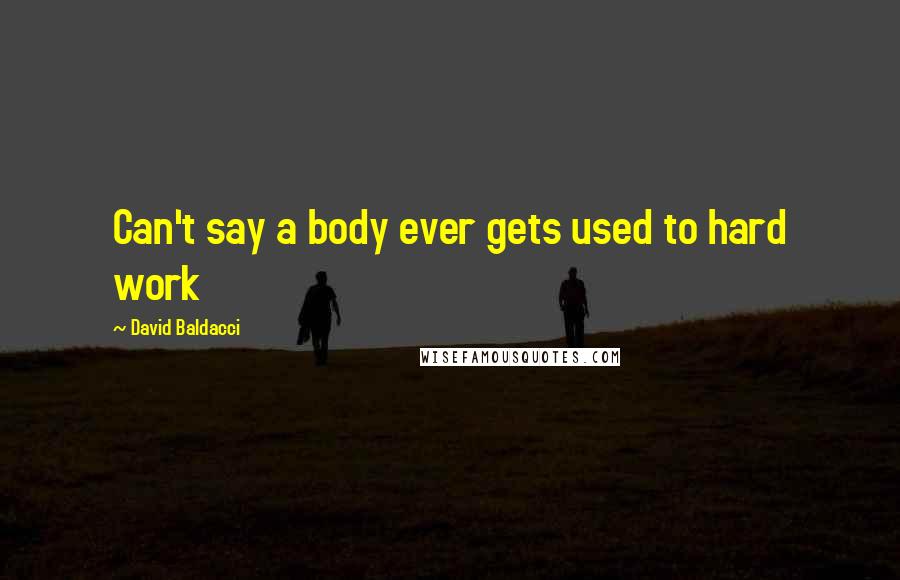 David Baldacci Quotes: Can't say a body ever gets used to hard work