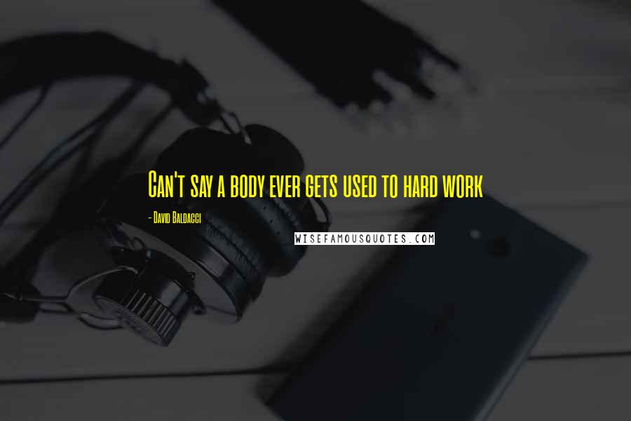 David Baldacci Quotes: Can't say a body ever gets used to hard work