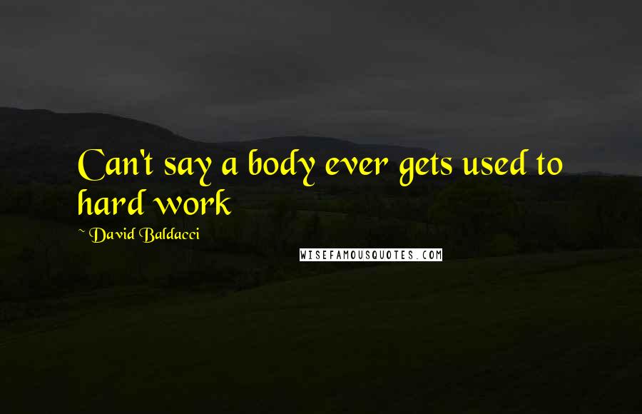 David Baldacci Quotes: Can't say a body ever gets used to hard work