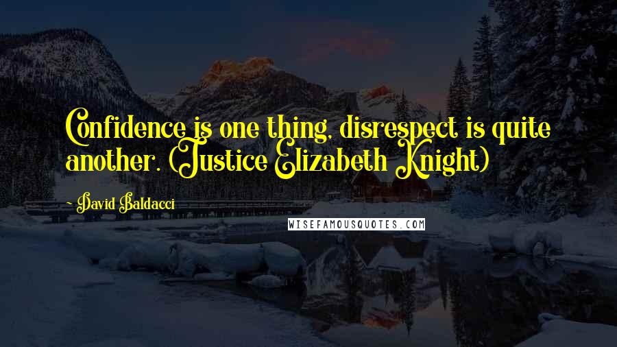 David Baldacci Quotes: Confidence is one thing, disrespect is quite another. (Justice Elizabeth Knight)