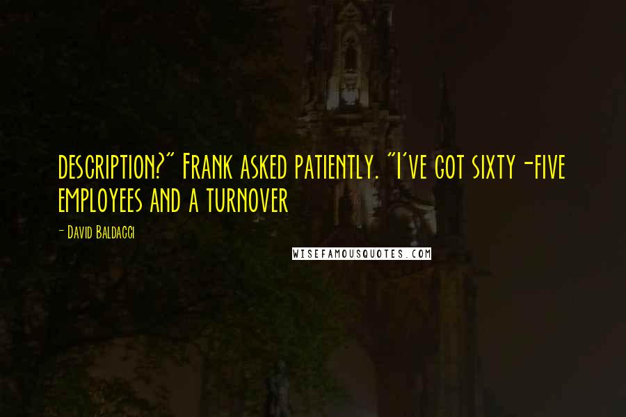 David Baldacci Quotes: description?" Frank asked patiently. "I've got sixty-five employees and a turnover