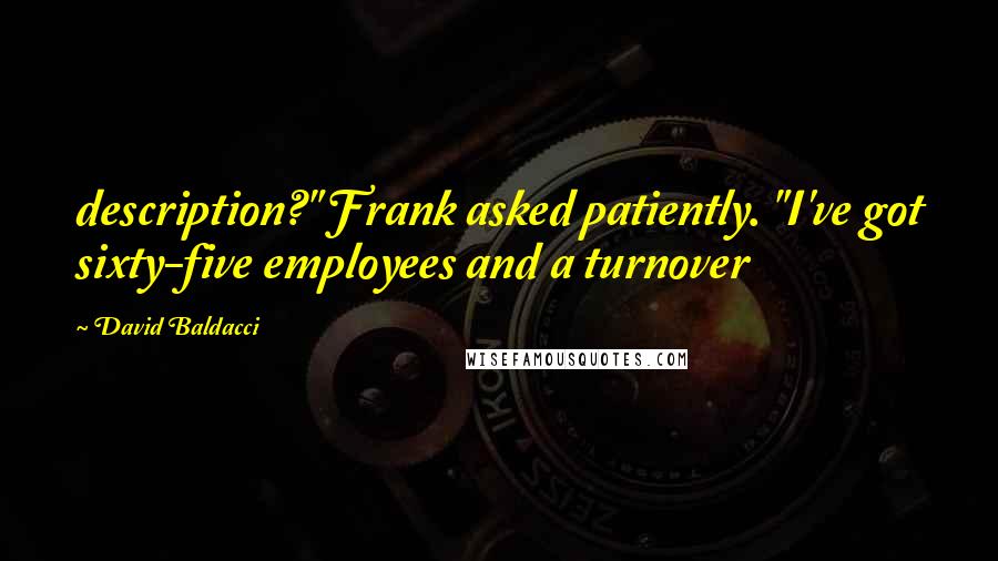 David Baldacci Quotes: description?" Frank asked patiently. "I've got sixty-five employees and a turnover