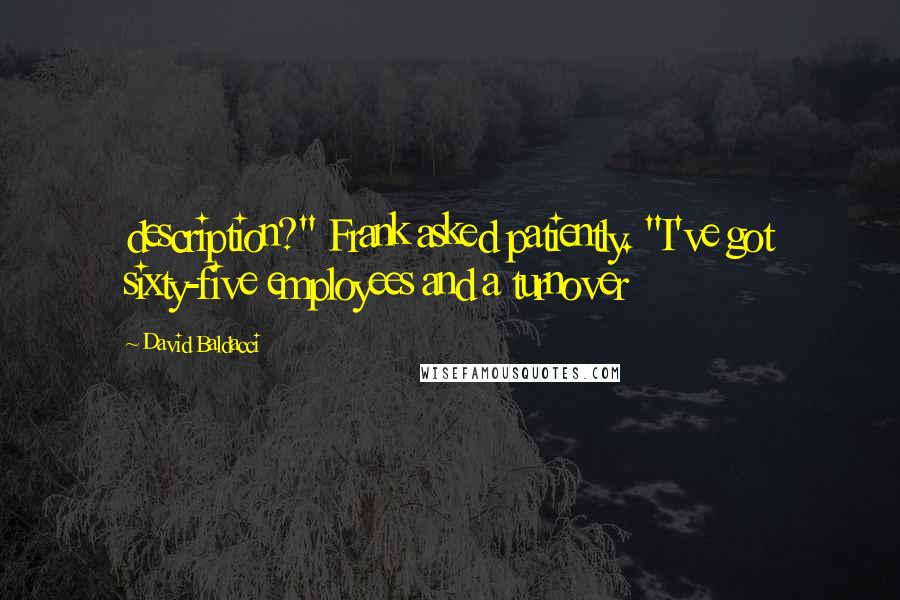 David Baldacci Quotes: description?" Frank asked patiently. "I've got sixty-five employees and a turnover