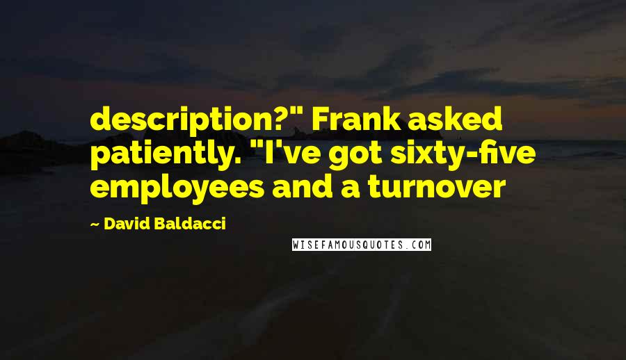 David Baldacci Quotes: description?" Frank asked patiently. "I've got sixty-five employees and a turnover