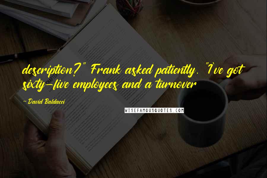 David Baldacci Quotes: description?" Frank asked patiently. "I've got sixty-five employees and a turnover