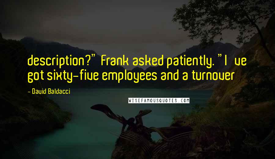 David Baldacci Quotes: description?" Frank asked patiently. "I've got sixty-five employees and a turnover