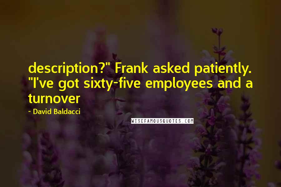 David Baldacci Quotes: description?" Frank asked patiently. "I've got sixty-five employees and a turnover