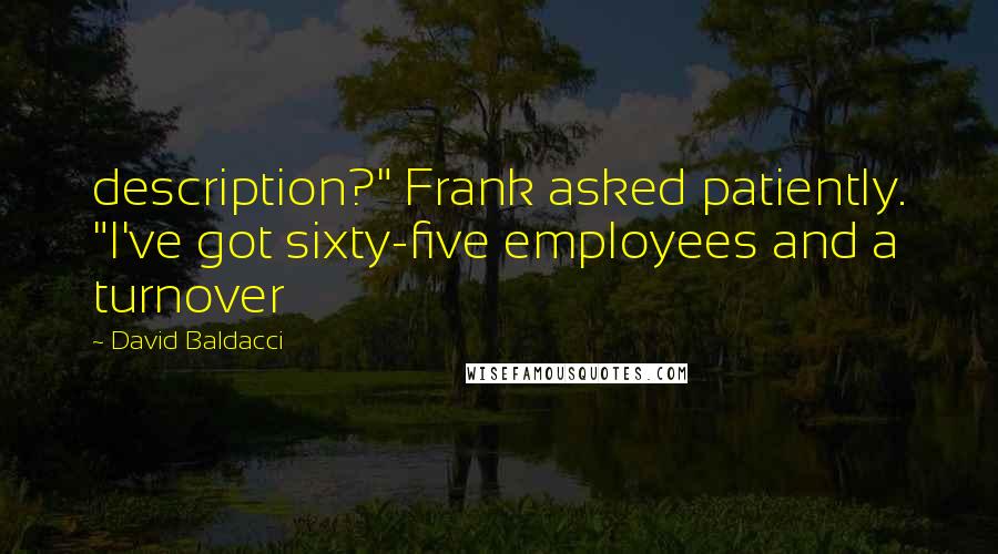 David Baldacci Quotes: description?" Frank asked patiently. "I've got sixty-five employees and a turnover