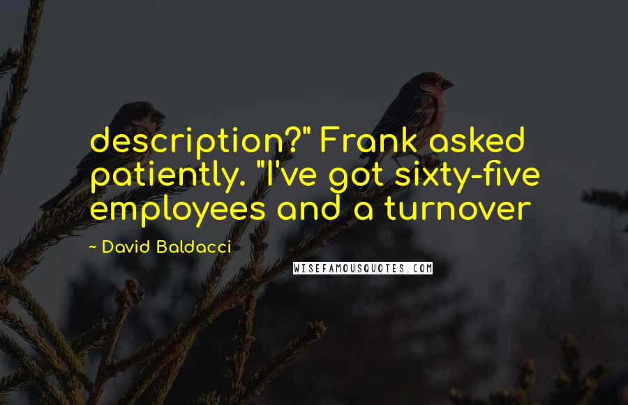 David Baldacci Quotes: description?" Frank asked patiently. "I've got sixty-five employees and a turnover