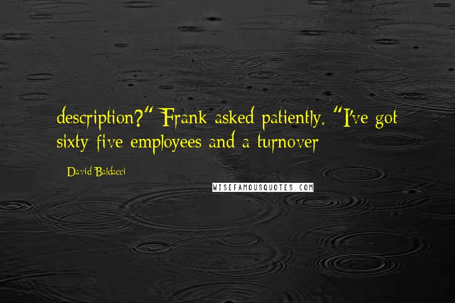 David Baldacci Quotes: description?" Frank asked patiently. "I've got sixty-five employees and a turnover