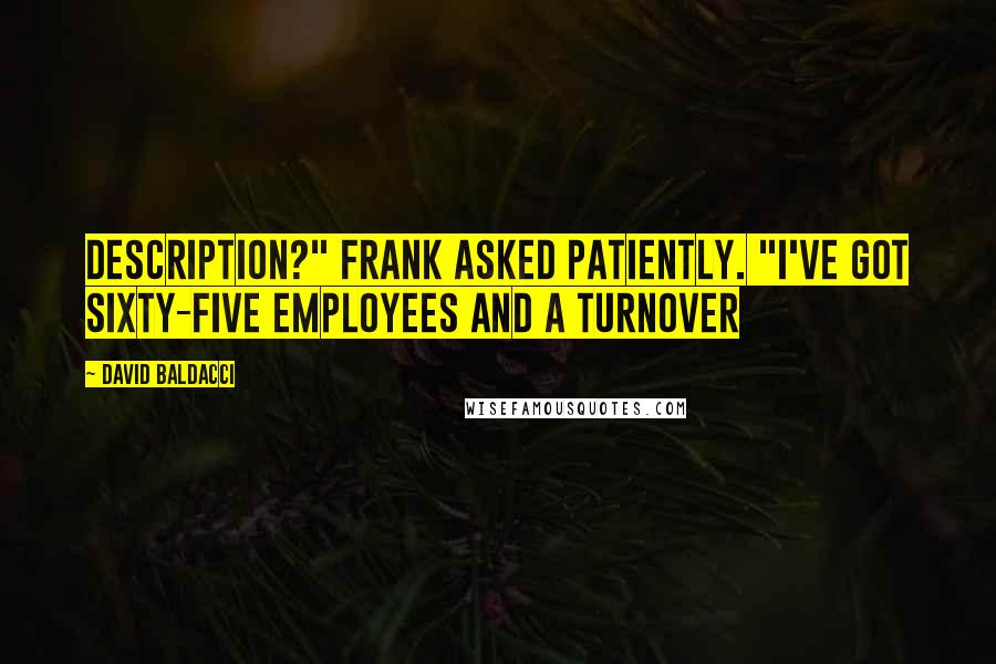 David Baldacci Quotes: description?" Frank asked patiently. "I've got sixty-five employees and a turnover