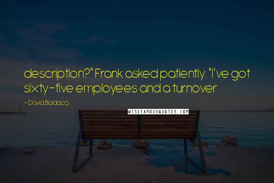 David Baldacci Quotes: description?" Frank asked patiently. "I've got sixty-five employees and a turnover