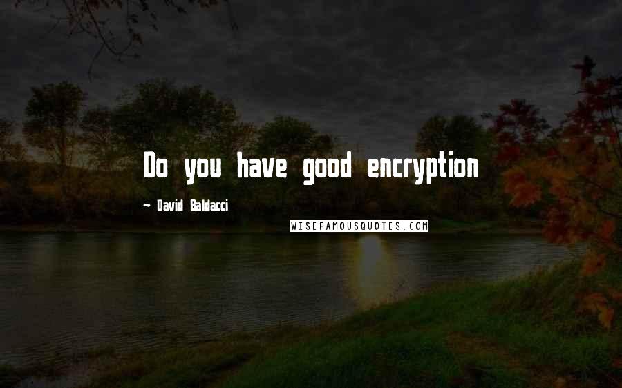 David Baldacci Quotes: Do you have good encryption