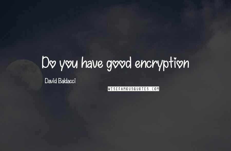 David Baldacci Quotes: Do you have good encryption