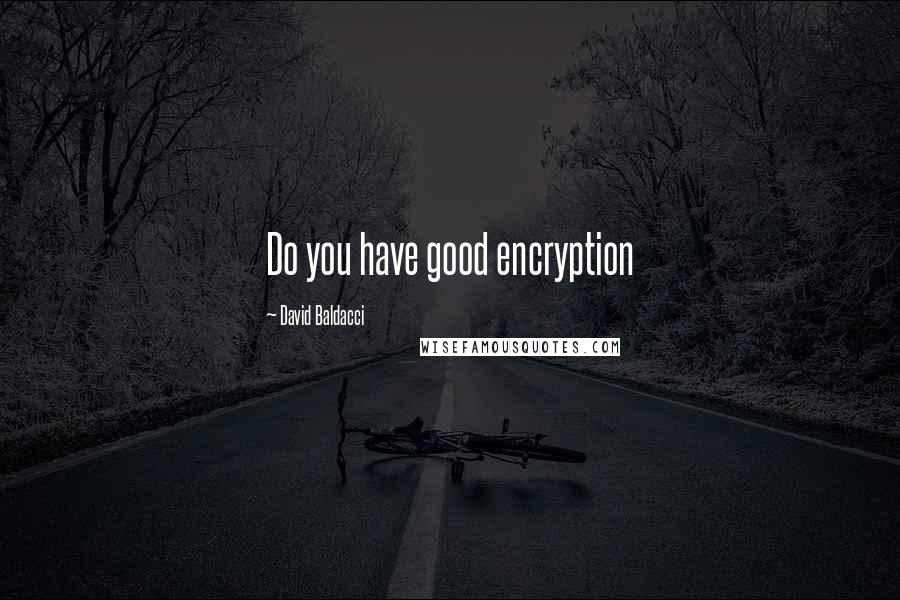 David Baldacci Quotes: Do you have good encryption