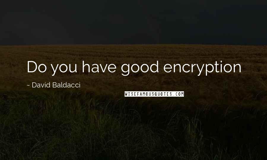 David Baldacci Quotes: Do you have good encryption