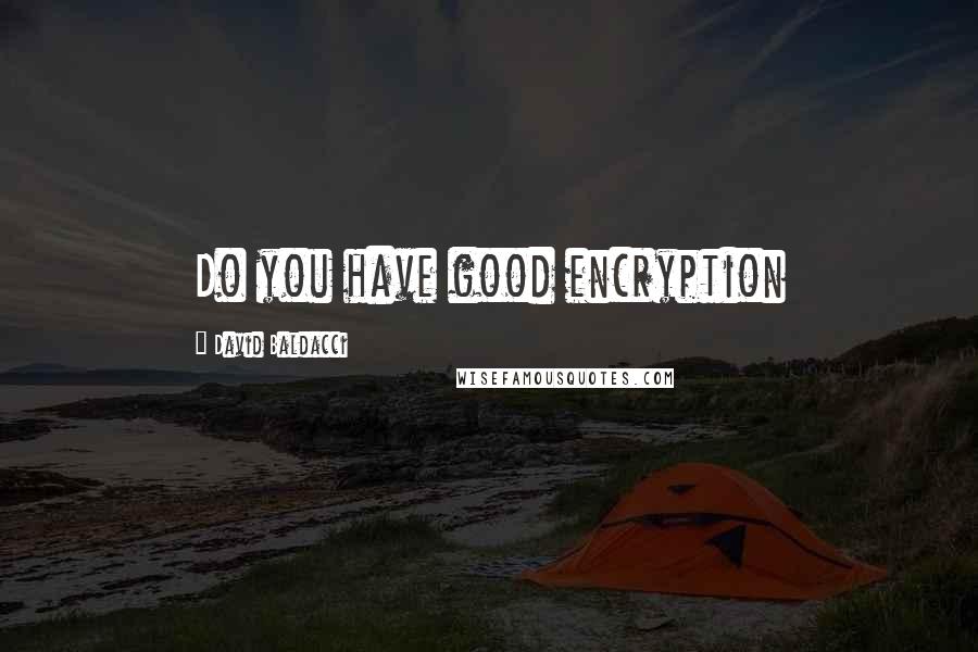 David Baldacci Quotes: Do you have good encryption