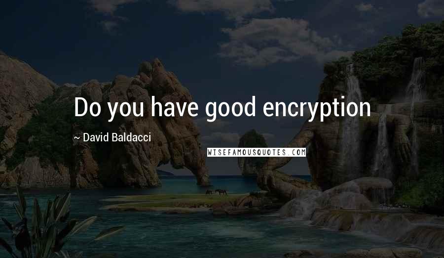 David Baldacci Quotes: Do you have good encryption