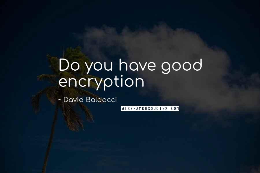 David Baldacci Quotes: Do you have good encryption