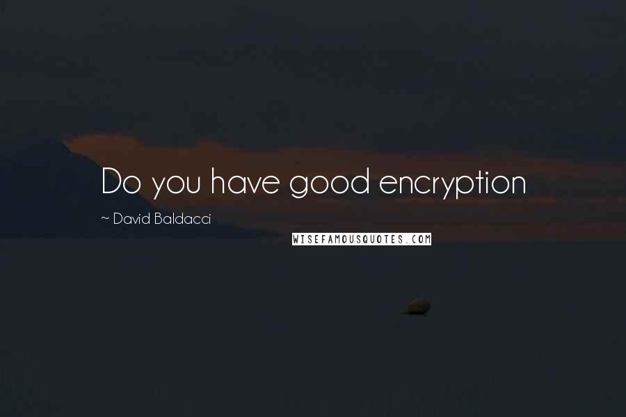 David Baldacci Quotes: Do you have good encryption