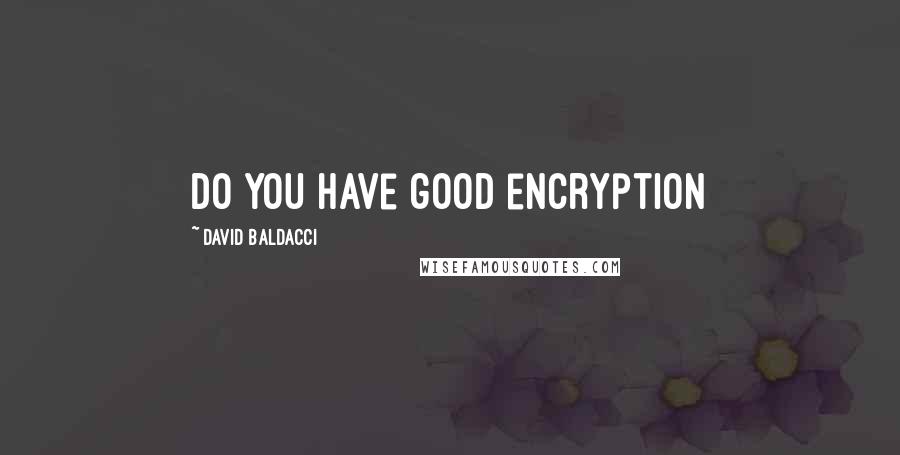 David Baldacci Quotes: Do you have good encryption