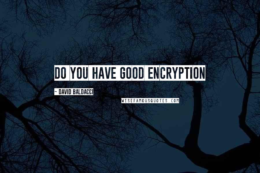 David Baldacci Quotes: Do you have good encryption