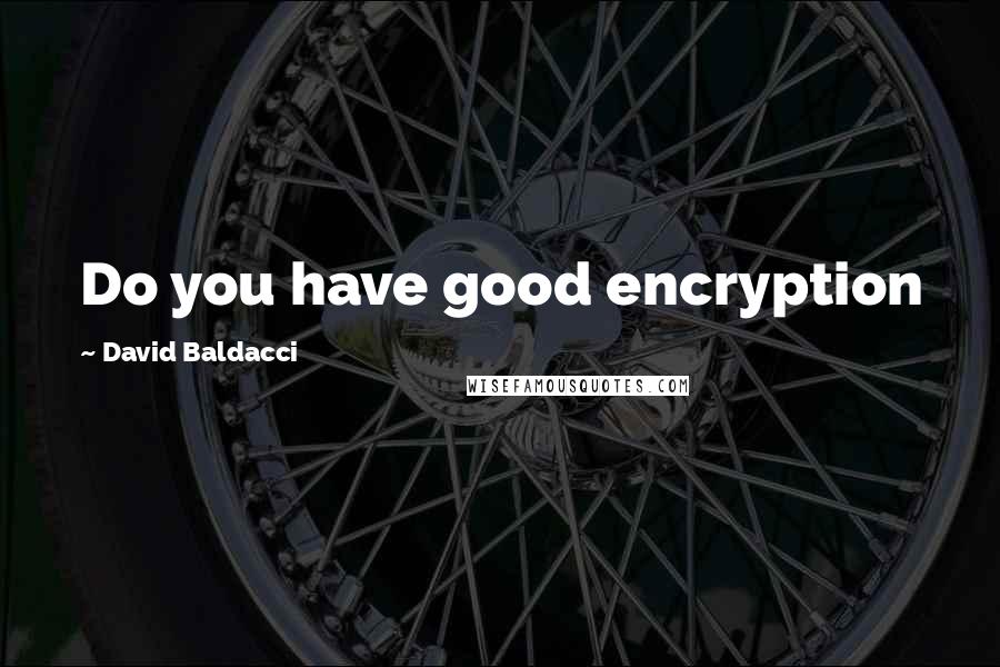 David Baldacci Quotes: Do you have good encryption