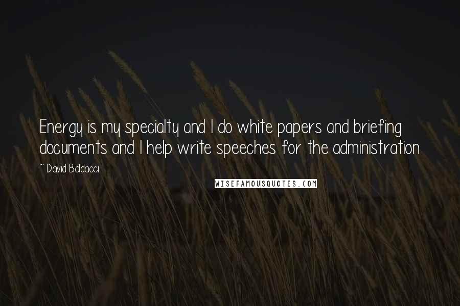 David Baldacci Quotes: Energy is my specialty and I do white papers and briefing documents and I help write speeches for the administration