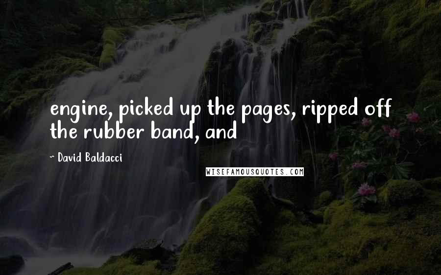 David Baldacci Quotes: engine, picked up the pages, ripped off the rubber band, and
