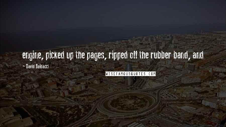 David Baldacci Quotes: engine, picked up the pages, ripped off the rubber band, and