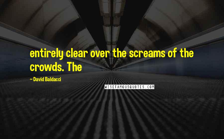 David Baldacci Quotes: entirely clear over the screams of the crowds. The