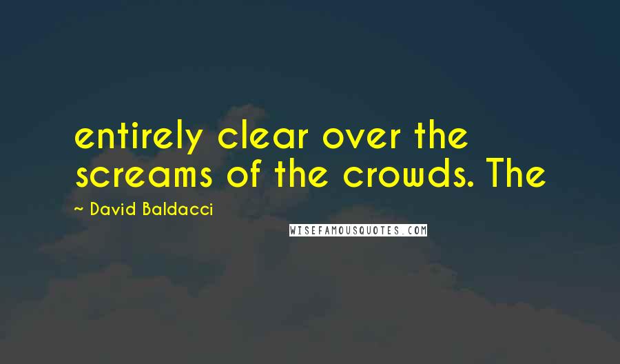 David Baldacci Quotes: entirely clear over the screams of the crowds. The