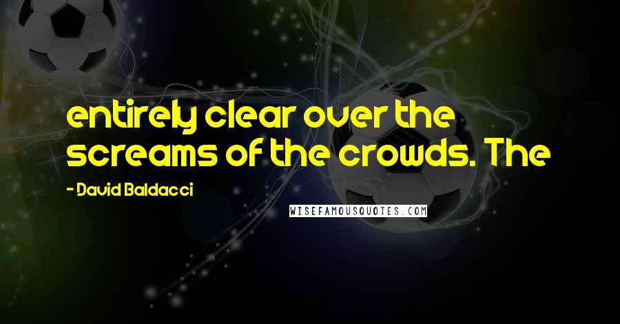 David Baldacci Quotes: entirely clear over the screams of the crowds. The