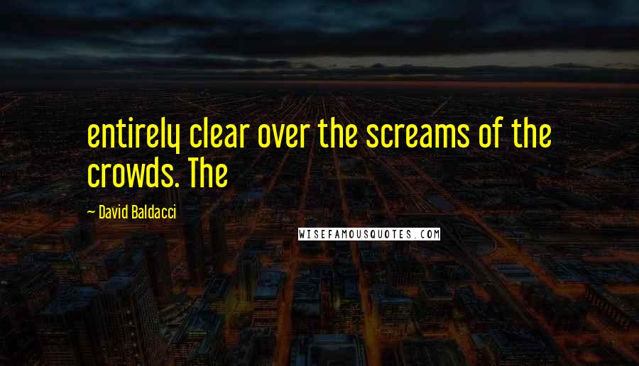 David Baldacci Quotes: entirely clear over the screams of the crowds. The