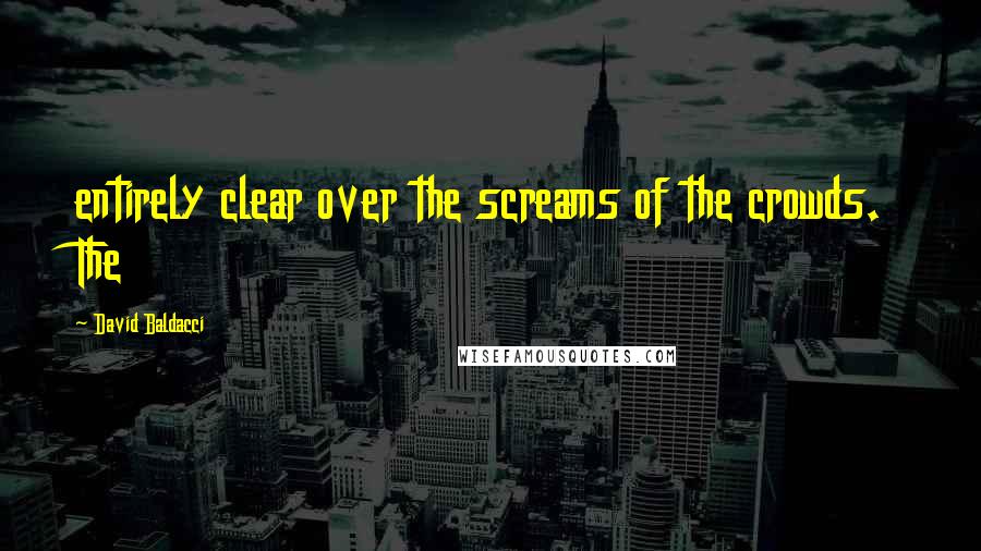 David Baldacci Quotes: entirely clear over the screams of the crowds. The