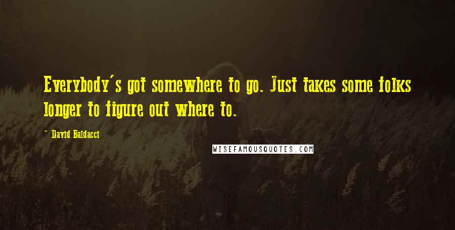 David Baldacci Quotes: Everybody's got somewhere to go. Just takes some folks longer to figure out where to.