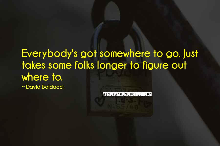 David Baldacci Quotes: Everybody's got somewhere to go. Just takes some folks longer to figure out where to.